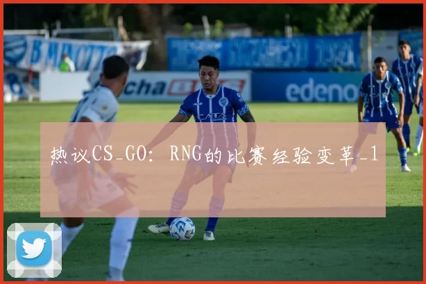 热议CS_GO：RNG的比赛经验变革_1