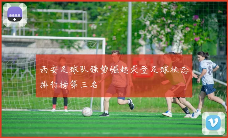 西安足球队强势崛起荣登足球状态排行榜第三名