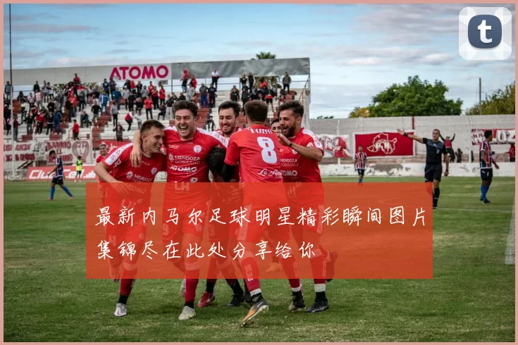 最新内马尔足球明星精彩瞬间图片集锦尽在此处分享给你