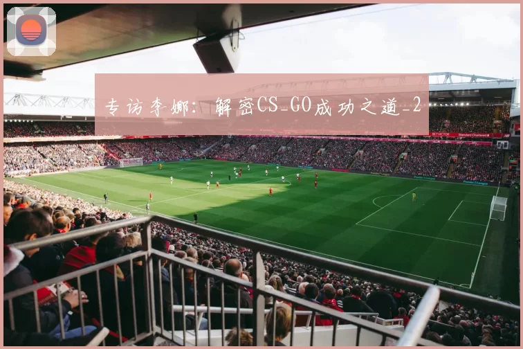 专访李娜：解密CS_GO成功之道_2