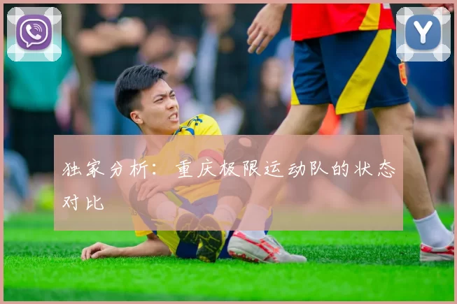 独家分析：重庆极限运动队的状态对比