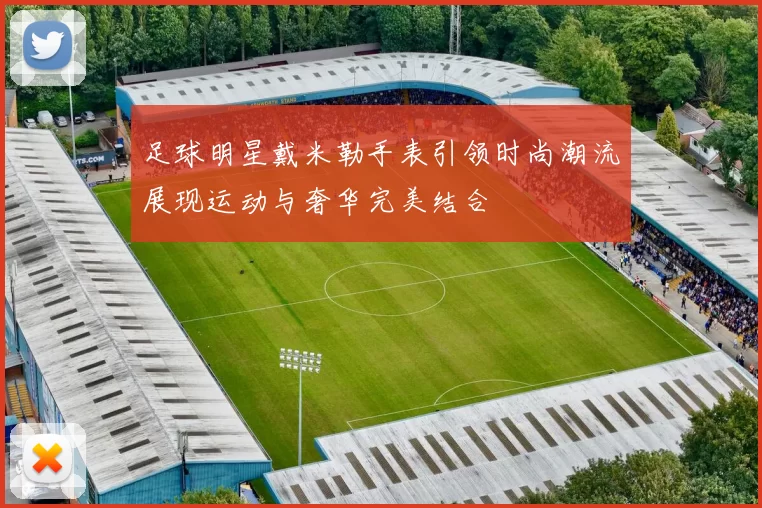 足球明星戴米勒手表引领时尚潮流展现运动与奢华完美结合