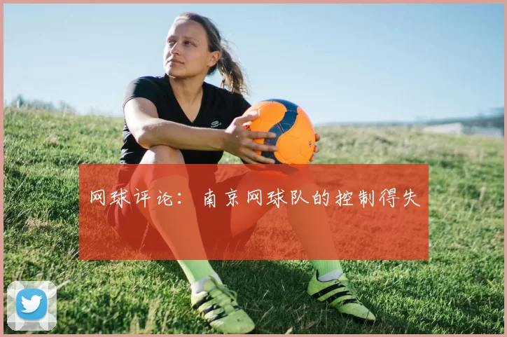 网球评论：南京网球队的控制得失