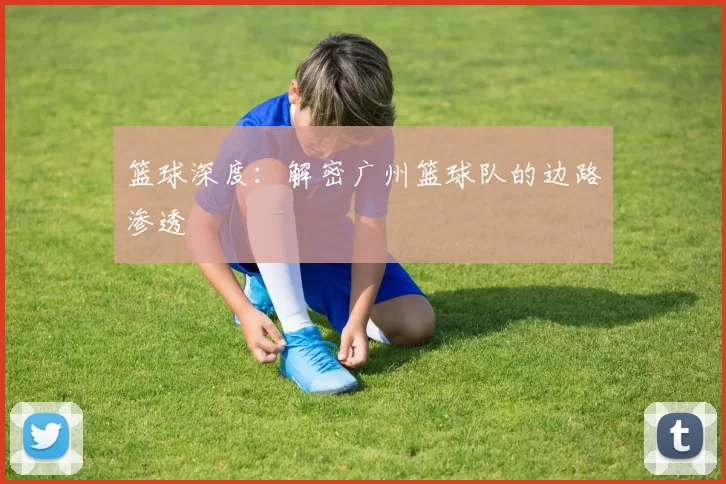 篮球深度：解密广州篮球队的边路渗透