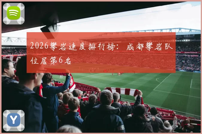 2026攀岩速度排行榜：成都攀岩队位居第6名