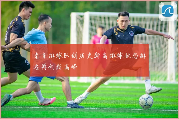 南京排球队创历史新高排球状态排名再创新高峰